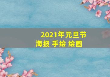 2021年元旦节海报 手绘 绘画